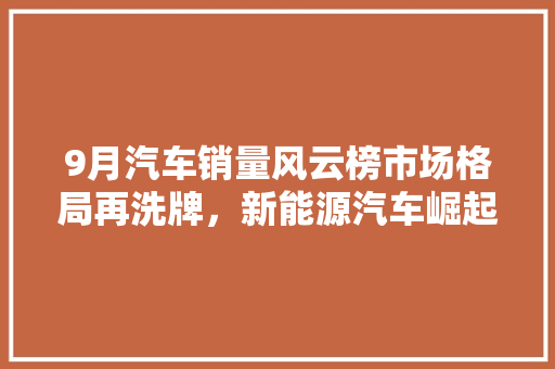 9月汽车销量风云榜市场格局再洗牌，新能源汽车崛起