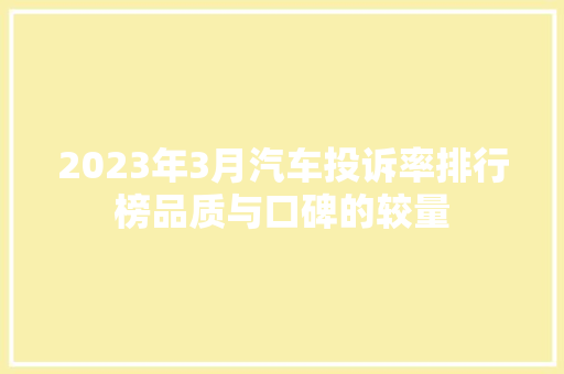 2023年3月汽车投诉率排行榜品质与口碑的较量