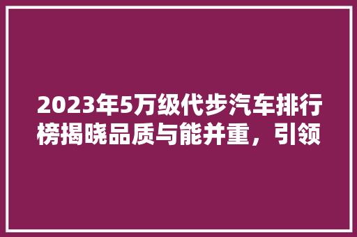 2023年5万级代步汽车排行榜揭晓品质与能并重，引领绿色出行新潮流