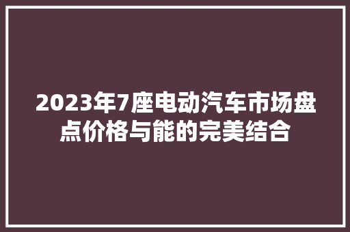 2023年7座电动汽车市场盘点价格与能的完美结合