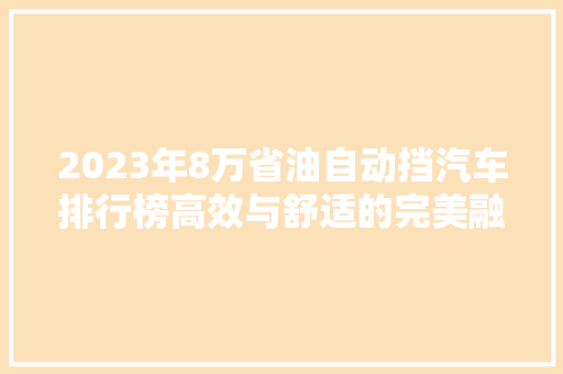 2023年8万省油自动挡汽车排行榜高效与舒适的完美融合  第1张
