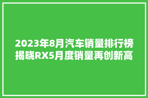 2023年8月汽车销量排行榜揭晓RX5月度销量再创新高，SUV市场持续火热  第1张
