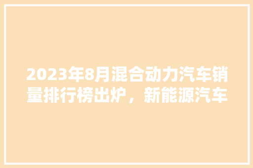 2023年8月混合动力汽车销量排行榜出炉，新能源汽车市场再掀热潮  第1张
