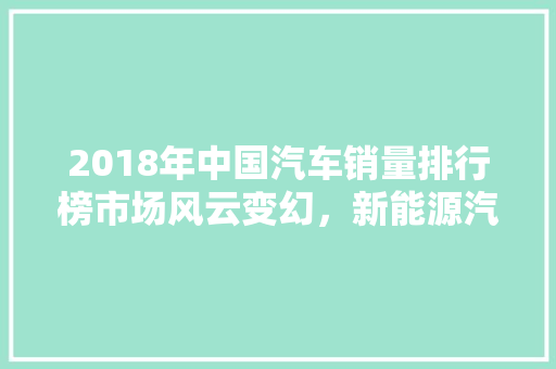 2018年中国汽车销量排行榜市场风云变幻，新能源汽车崛起
