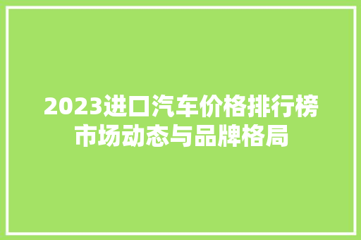 2023进口汽车价格排行榜市场动态与品牌格局