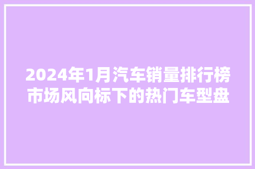 2024年1月汽车销量排行榜市场风向标下的热门车型盘点