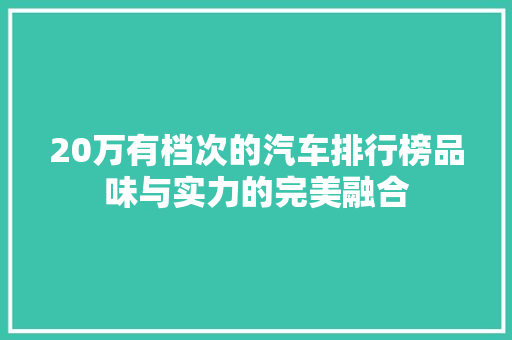 20万有档次的汽车排行榜品味与实力的完美融合