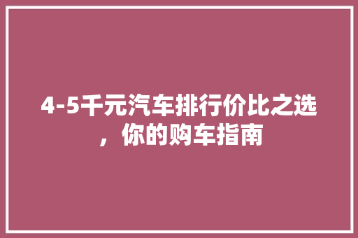 4-5千元汽车排行价比之选，你的购车指南