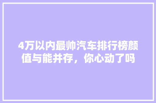 4万以内最帅汽车排行榜颜值与能并存，你心动了吗