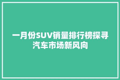 一月份SUV销量排行榜探寻汽车市场新风向