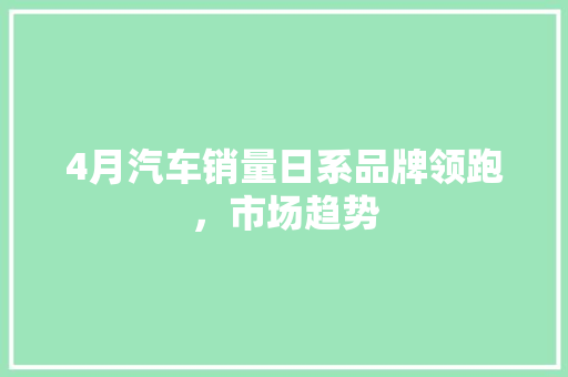 4月汽车销量日系品牌领跑，市场趋势