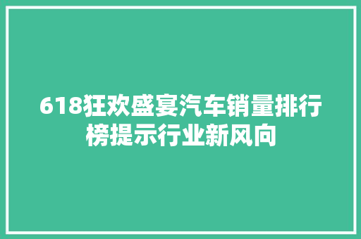 618狂欢盛宴汽车销量排行榜提示行业新风向