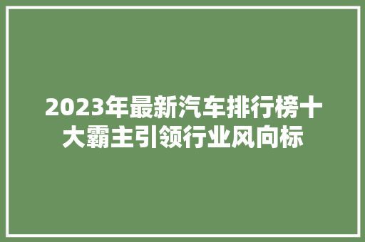 2023年最新汽车排行榜十大霸主引领行业风向标