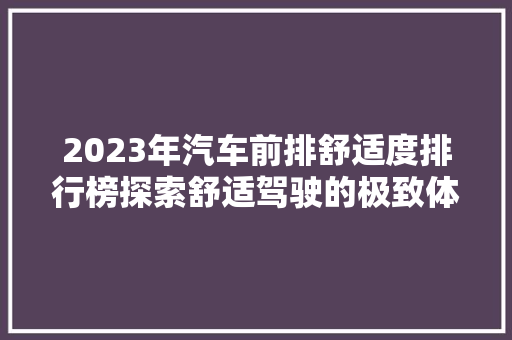 2023年汽车前排舒适度排行榜探索舒适驾驶的极致体验