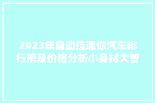 2023年自动挡迷你汽车排行榜及价格分析小身材大智慧,时尚与经济的完美结合 第1张 2023年自动挡迷你汽车排行榜及价格分析小身材大智慧,时尚与经济的完美结合 第1张