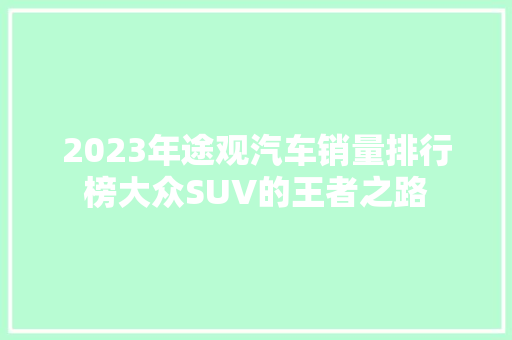 2023年途观汽车销量排行榜大众SUV的王者之路