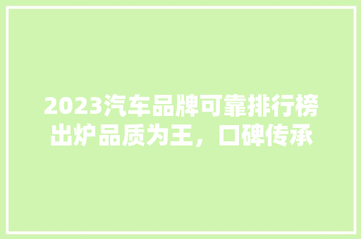 2023汽车品牌可靠排行榜出炉品质为王，口碑传承  第1张