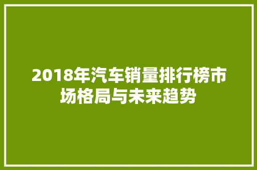 2018年汽车销量排行榜市场格局与未来趋势