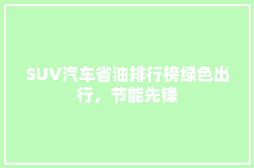 SUV汽车省油排行榜绿色出行，节能先锋