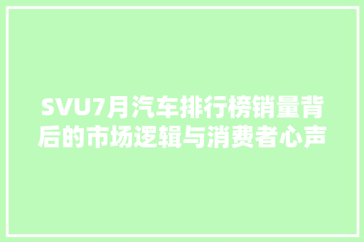 SVU7月汽车排行榜销量背后的市场逻辑与消费者心声