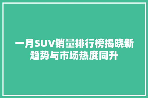 一月SUV销量排行榜揭晓新趋势与市场热度同升