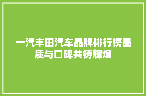 一汽丰田汽车品牌排行榜品质与口碑共铸辉煌