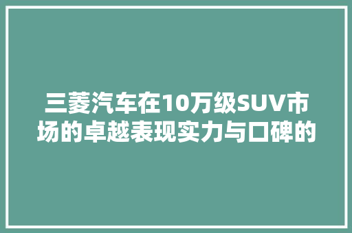 三菱汽车在10万级SUV市场的卓越表现实力与口碑的完美结合