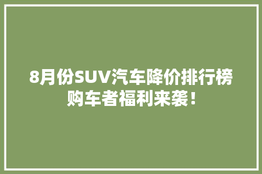 8月份SUV汽车降价排行榜购车者福利来袭！