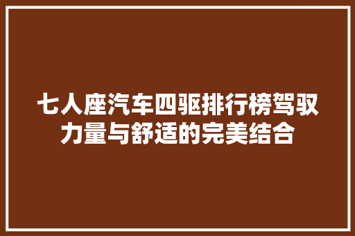 七人座汽车四驱排行榜驾驭力量与舒适的完美结合