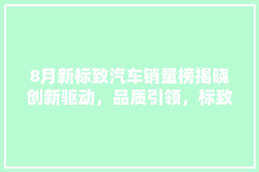8月新标致汽车销量榜揭晓创新驱动，品质引领，标致品牌再创佳绩