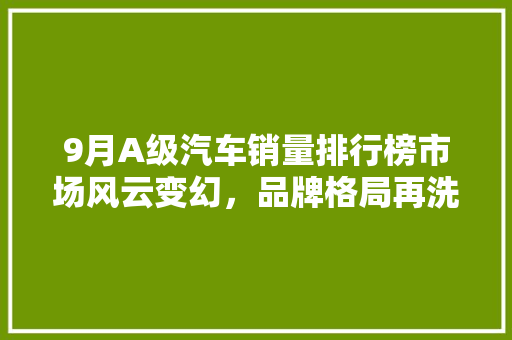 9月A级汽车销量排行榜市场风云变幻，品牌格局再洗牌  第1张