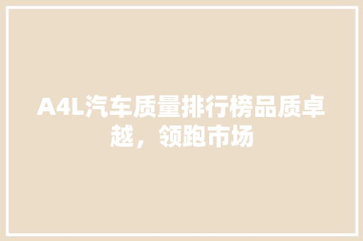 A4L汽车质量排行榜品质卓越，领跑市场