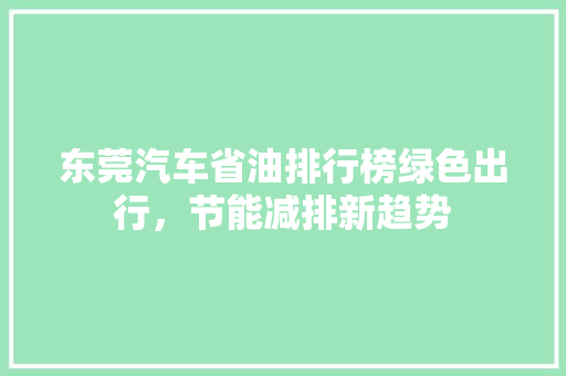 东莞汽车省油排行榜绿色出行，节能减排新趋势