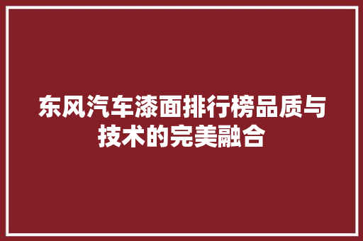 东风汽车漆面排行榜品质与技术的完美融合