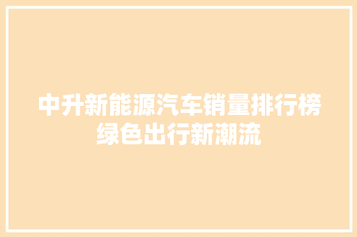 中升新能源汽车销量排行榜绿色出行新潮流  第1张
