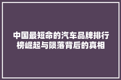 中国最短命的汽车品牌排行榜崛起与陨落背后的真相