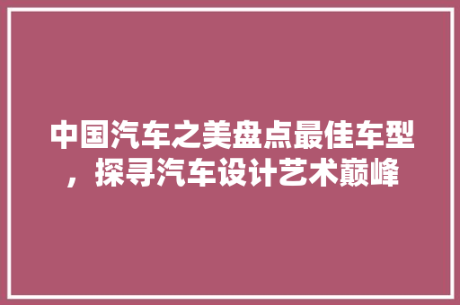 中国汽车之美盘点最佳车型，探寻汽车设计艺术巅峰