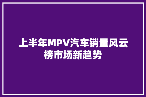 上半年MPV汽车销量风云榜市场新趋势