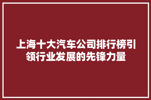 上海十大汽车公司排行榜引领行业发展的先锋力量  第1张