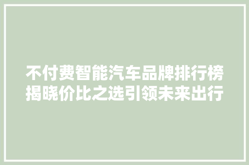 不付费智能汽车品牌排行榜揭晓价比之选引领未来出行
