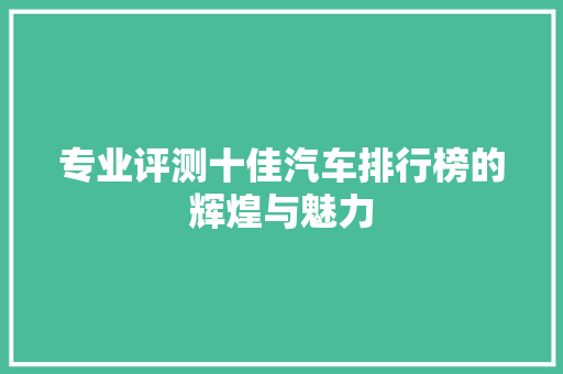 专业评测十佳汽车排行榜的辉煌与魅力