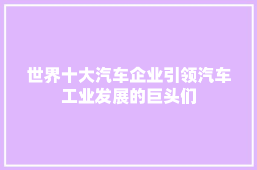 世界十大汽车企业引领汽车工业发展的巨头们