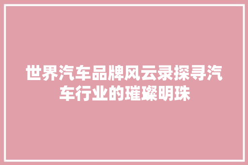 世界汽车品牌风云录探寻汽车行业的璀璨明珠