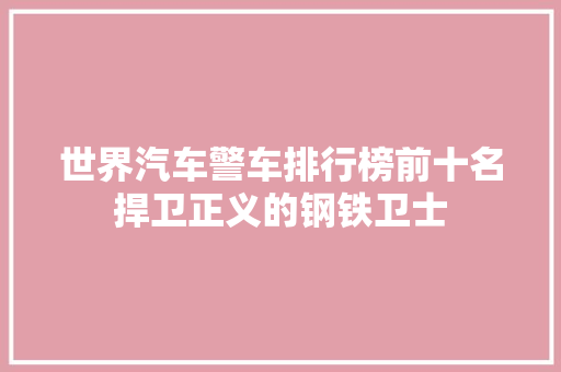 世界汽车警车排行榜前十名捍卫正义的钢铁卫士