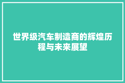 世界级汽车制造商的辉煌历程与未来展望