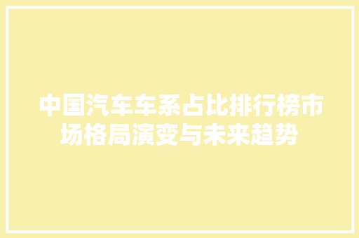 中国汽车车系占比排行榜市场格局演变与未来趋势