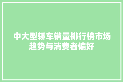中大型轿车销量排行榜市场趋势与消费者偏好