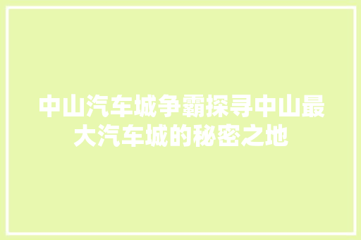 中山汽车城争霸探寻中山最大汽车城的秘密之地