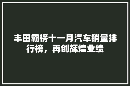 丰田霸榜十一月汽车销量排行榜，再创辉煌业绩