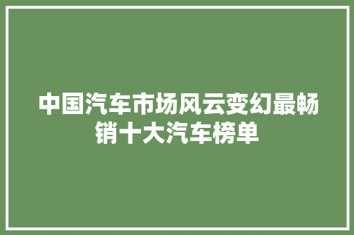 中国汽车市场风云变幻最畅销十大汽车榜单